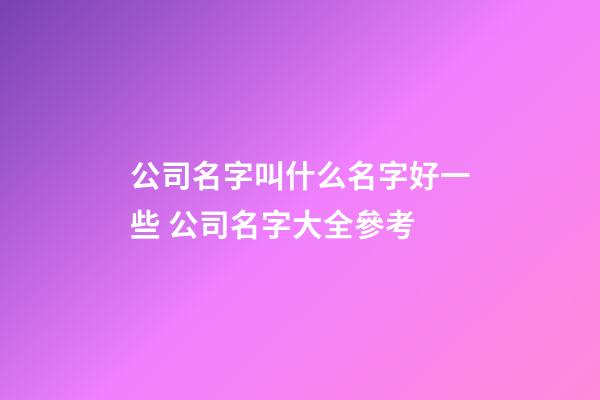 公司名字叫什么名字好一些 公司名字大全參考-第1張-公司起名-玄機派